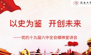 以史为鉴 开创未来　 ——校党委举行十九届六中全会精神宣讲会　